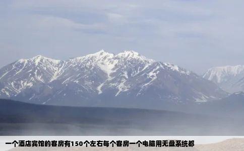 一个酒店宾馆的客房有150个左右每个客房一个电脑用无盘系统都