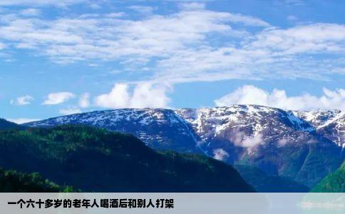 一个六十多岁的老年人喝酒后和别人打架