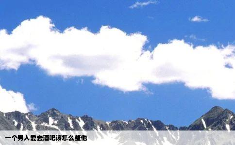 一个男人爱去酒吧该怎么整他
