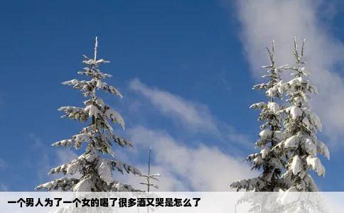 一个男人为了一个女的喝了很多酒又哭是怎么了