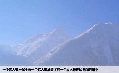 一个男人在一起十天一个女人喝酒醉了对一个男人说你回来没有在不