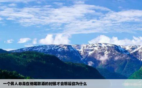 一个男人总是在他喝醉酒的时候才会想起你为什么