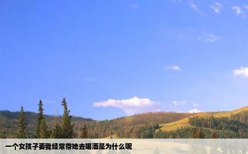 一个女孩子要我经常带她去喝酒是为什么呢