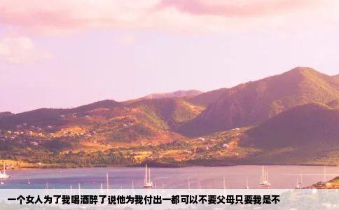一个女人为了我喝酒醉了说他为我付出一都可以不要父母只要我是不