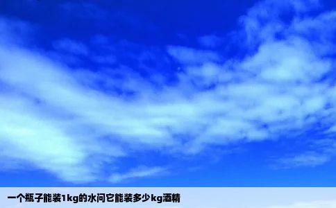 一个瓶子能装1kg的水问它能装多少kg酒精