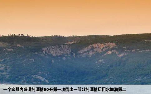 一个容器内盛满纯酒精50升第一次倒出一部分纯酒精后用水加满第二