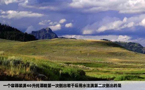 一个容器装满40升纯酒精第一次倒出若干后用水注满第二次倒出的是