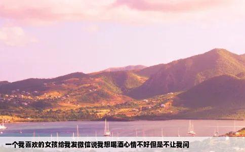 一个我喜欢的女孩给我发微信说我想喝酒心情不好但是不让我问