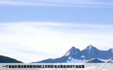 一个县城的酒店客房部领班的工作和职责注意是领班不是经理