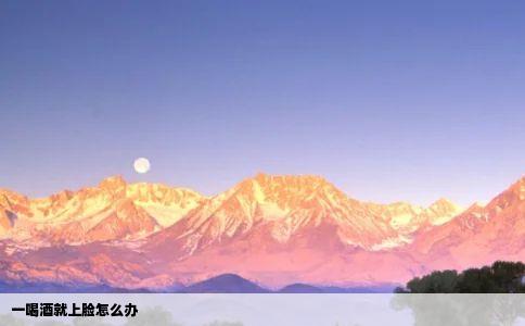 一喝酒就上脸怎么办