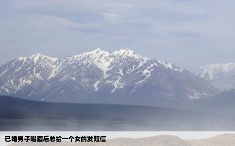 已婚男子喝酒后总给一个女的发短信