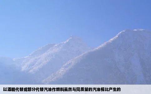 以酒精代替或部分代替汽油作燃料虽然与同质量的汽油相比产生的