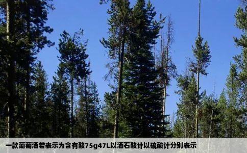 一款葡萄酒若表示为含有酸75g47L以酒石酸计以硫酸计分别表示