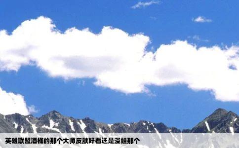 英雄联盟酒桶的那个大师皮肤好看还是深蛙那个