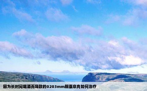 因为长时间喝酒而导致的0203mm胆囊息肉如何治疗