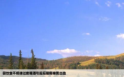 因饮食不规律过度喝酒引起后脑疼痛胃出血