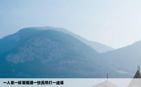 一人举一杯葡萄酒一饮而尽打一成语