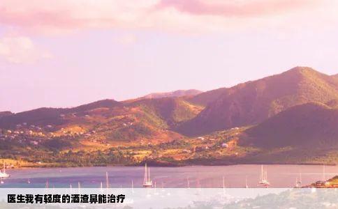 医生我有轻度的酒渣鼻能治疗