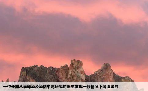 一位长期从事醉酒及酒精中毒研究的医生发现一般情况下醉酒者的