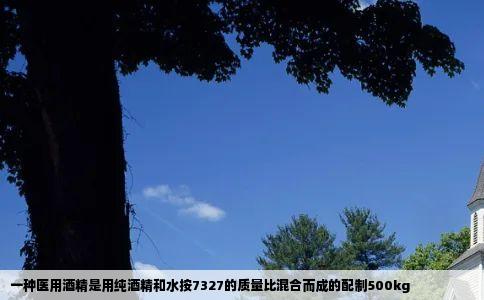 一种医用酒精是用纯酒精和水按7327的质量比混合而成的配制500kg