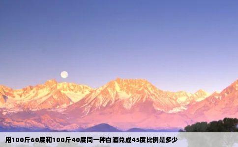 用100斤60度和100斤40度同一种白酒兑成45度比例是多少