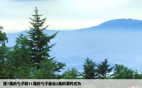 用7两的勺子和11两的勺子量出2两的酒列式为