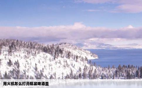 用火机怎么打开瓶装啤酒盖