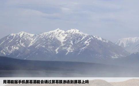 用酒精擦手机屏幕酒精会通过屏幕膜渗透到屏幕上吗