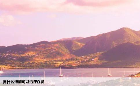 用什么泡酒可以治疗白发