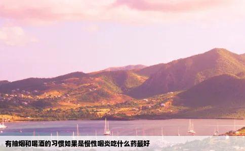 有抽烟和喝酒的习惯如果是慢性咽炎吃什么药最好