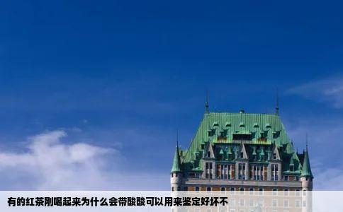 有的红茶刚喝起来为什么会带酸酸可以用来鉴定好坏不