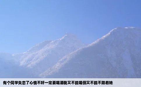 有个同学失恋了心情不好一定要喝酒我又不能喝但又不能不陪着她