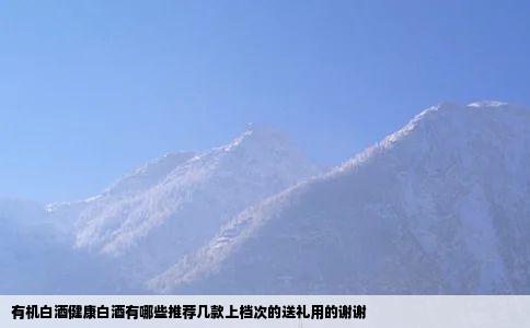 有机白酒健康白酒有哪些推荐几款上档次的送礼用的谢谢