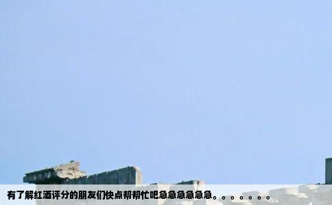 有了解红酒评分的朋友们快点帮帮忙吧急急急急急急