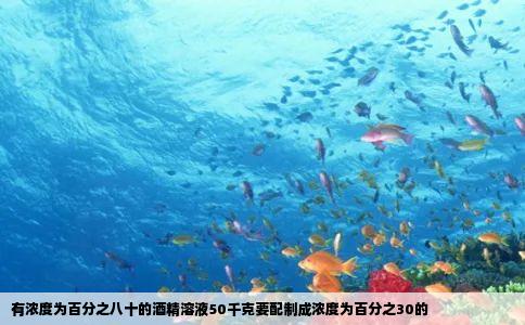 有浓度为百分之八十的酒精溶液50千克要配制成浓度为百分之30的