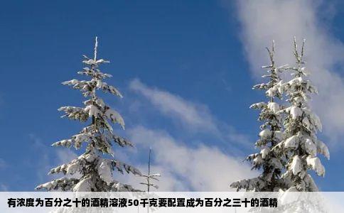 有浓度为百分之十的酒精溶液50千克要配置成为百分之三十的酒精