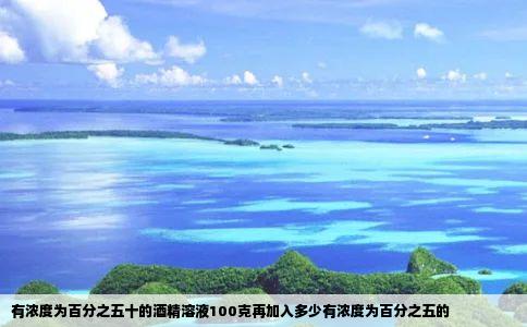 有浓度为百分之五十的酒精溶液100克再加入多少有浓度为百分之五的