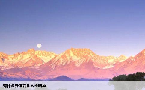 有什么办法能让人不喝酒