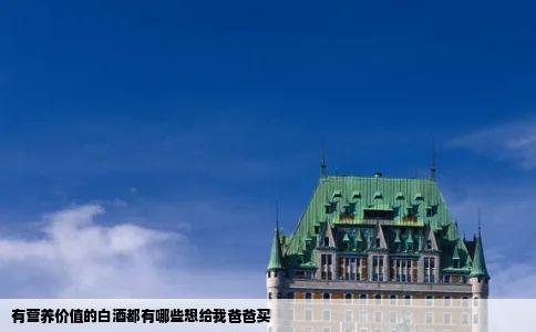 有营养价值的白酒都有哪些想给我爸爸买