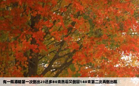 有一瓶酒精第一次倒出23还多80克然后又倒回140克第二次再倒出瓶
