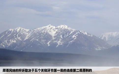 原酒风味的好坏取决于五个关键环节第一是的选择第二是原料的