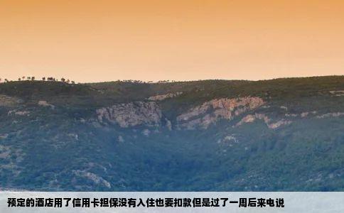 预定的酒店用了信用卡担保没有入住也要扣款但是过了一周后来电说