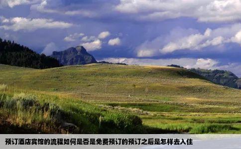 预订酒店宾馆的流程如何是否是免费预订的预订之后是怎样去入住
