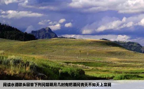 阅读水调歌头回答下列问题明月几时有把酒问青天不知天上宫阙