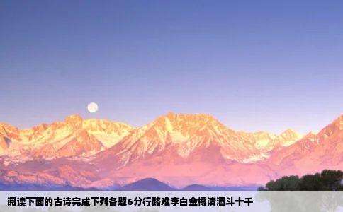 阅读下面的古诗完成下列各题6分行路难李白金樽清酒斗十千