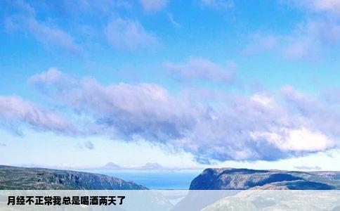 月经不正常我总是喝酒两天了