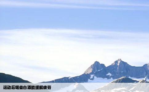 运动后喝些白酒能缓解疲劳