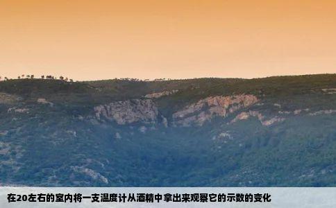 在20左右的室内将一支温度计从酒精中拿出来观察它的示数的变化