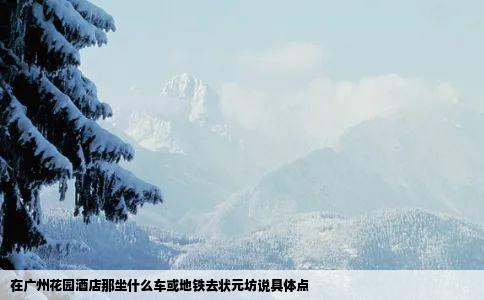 在广州花园酒店那坐什么车或地铁去状元坊说具体点