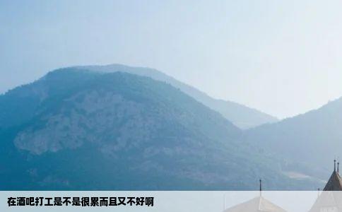 在酒吧打工是不是很累而且又不好啊